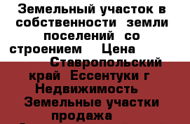 Земельный участок в собственности, земли поселений, со строением  › Цена ­ 8 300 000 - Ставропольский край, Ессентуки г. Недвижимость » Земельные участки продажа   . Ставропольский край